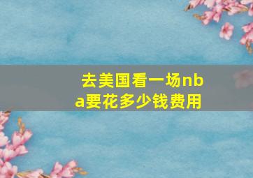 去美国看一场nba要花多少钱费用