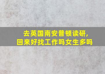 去英国南安普顿读研,回来好找工作吗女生多吗