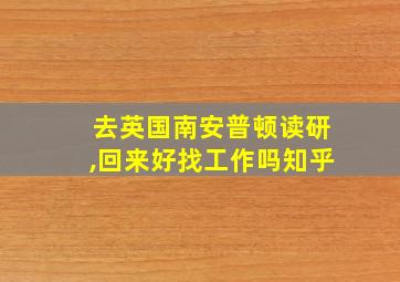 去英国南安普顿读研,回来好找工作吗知乎