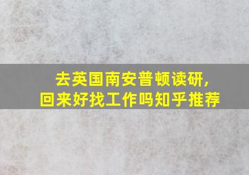 去英国南安普顿读研,回来好找工作吗知乎推荐