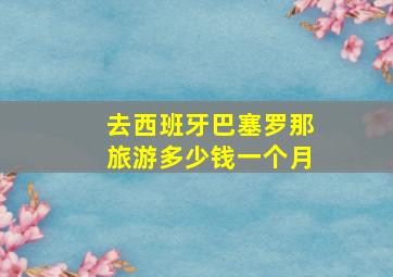 去西班牙巴塞罗那旅游多少钱一个月