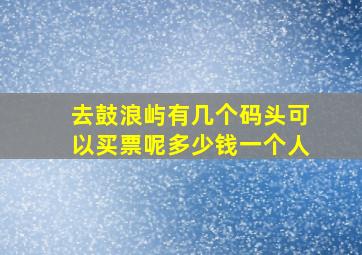 去鼓浪屿有几个码头可以买票呢多少钱一个人