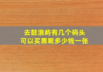 去鼓浪屿有几个码头可以买票呢多少钱一张