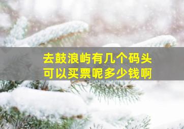 去鼓浪屿有几个码头可以买票呢多少钱啊