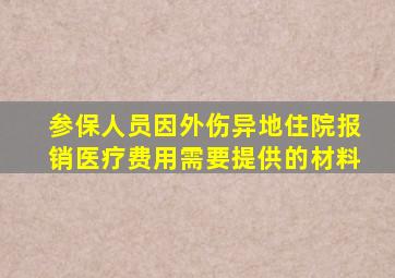 参保人员因外伤异地住院报销医疗费用需要提供的材料