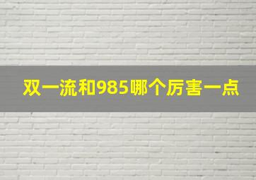 双一流和985哪个厉害一点