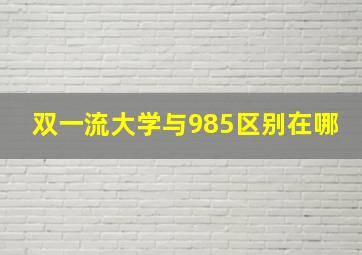 双一流大学与985区别在哪