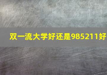 双一流大学好还是985211好