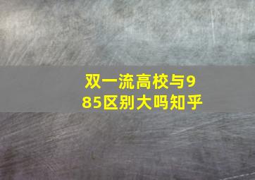 双一流高校与985区别大吗知乎