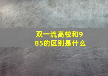 双一流高校和985的区别是什么