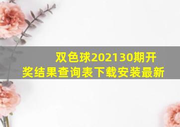 双色球202130期开奖结果查询表下载安装最新