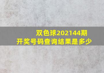 双色球202144期开奖号码查询结果是多少