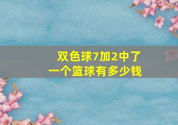 双色球7加2中了一个篮球有多少钱