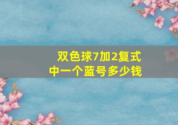 双色球7加2复式中一个蓝号多少钱