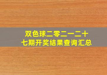 双色球二零二一二十七期开奖结果查询汇总