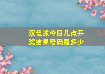 双色球今日几点开奖结果号码是多少