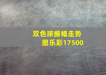 双色球振幅走势图乐彩17500