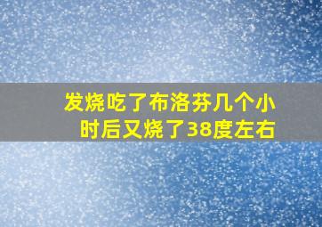 发烧吃了布洛芬几个小时后又烧了38度左右