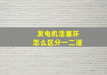 发电机活塞环怎么区分一二道