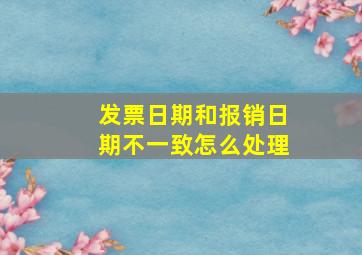 发票日期和报销日期不一致怎么处理