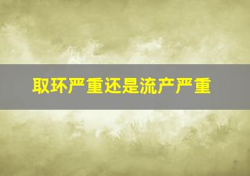 取环严重还是流产严重