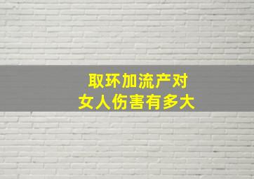 取环加流产对女人伤害有多大