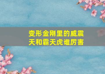 变形金刚里的威震天和霸天虎谁厉害