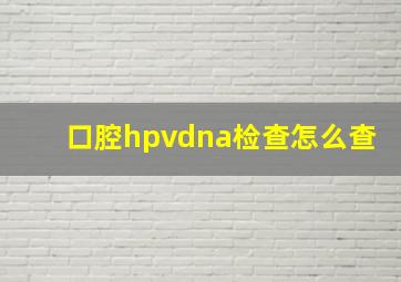 口腔hpvdna检查怎么查