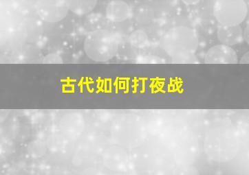 古代如何打夜战