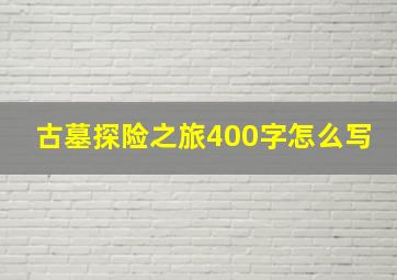 古墓探险之旅400字怎么写