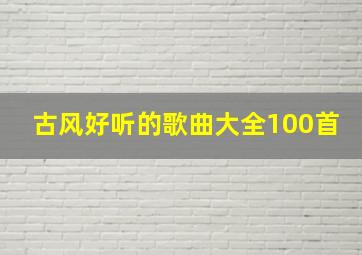 古风好听的歌曲大全100首