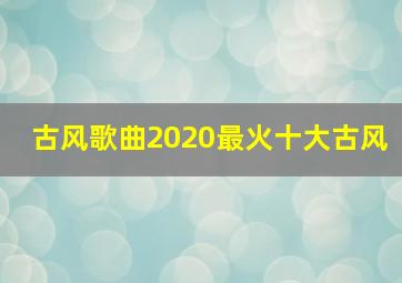 古风歌曲2020最火十大古风