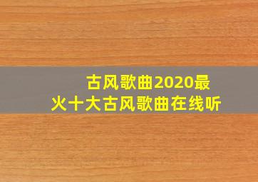 古风歌曲2020最火十大古风歌曲在线听