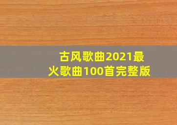 古风歌曲2021最火歌曲100首完整版