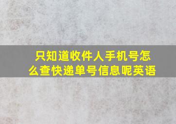 只知道收件人手机号怎么查快递单号信息呢英语