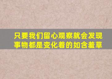 只要我们留心观察就会发现事物都是变化着的如含羞草