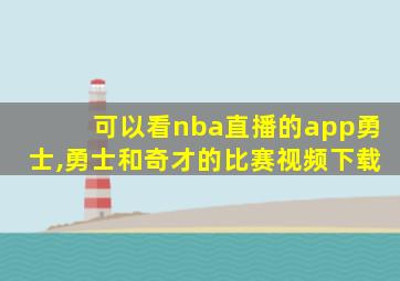 可以看nba直播的app勇士,勇士和奇才的比赛视频下载