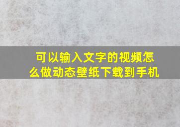 可以输入文字的视频怎么做动态壁纸下载到手机