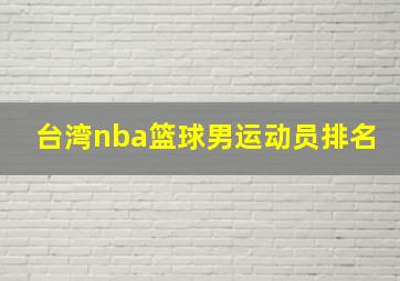 台湾nba篮球男运动员排名