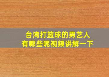 台湾打篮球的男艺人有哪些呢视频讲解一下