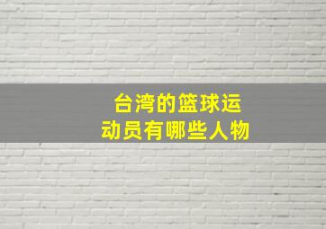 台湾的篮球运动员有哪些人物