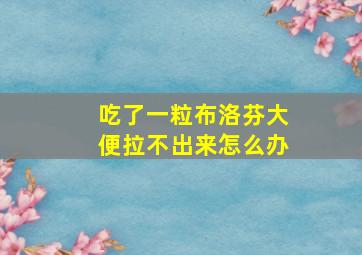 吃了一粒布洛芬大便拉不出来怎么办