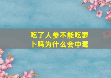 吃了人参不能吃萝卜吗为什么会中毒