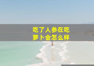 吃了人参在吃萝卜会怎么样