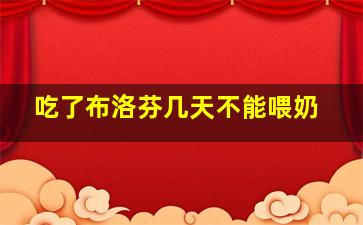 吃了布洛芬几天不能喂奶