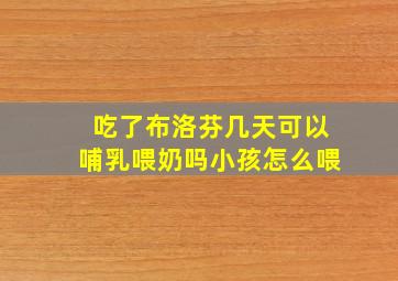 吃了布洛芬几天可以哺乳喂奶吗小孩怎么喂