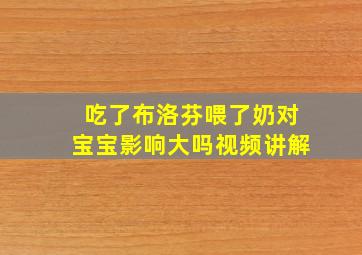 吃了布洛芬喂了奶对宝宝影响大吗视频讲解