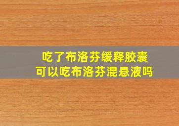 吃了布洛芬缓释胶囊可以吃布洛芬混悬液吗