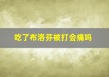 吃了布洛芬被打会痛吗