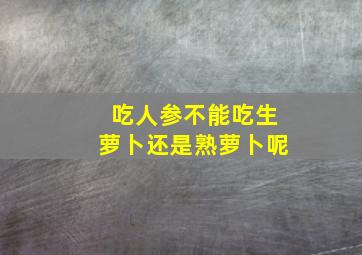 吃人参不能吃生萝卜还是熟萝卜呢